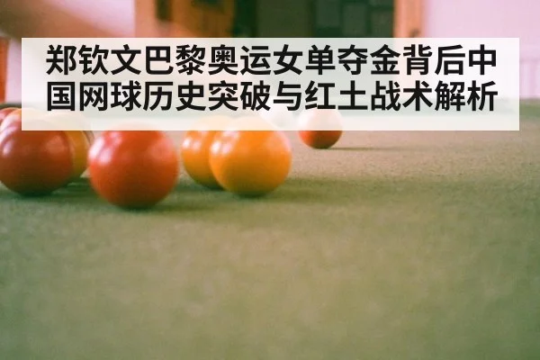 郑钦文巴黎奥运女单夺金背后中国网球历史突破与红土战术解析